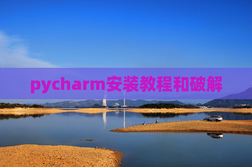 pycharm安装教程和破解 pycharm安装教程和破解